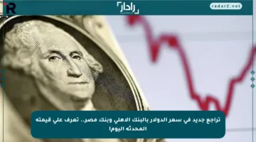 تراجع جديد في سعر الدولار بالبنك الأهلي وبنك مصر.. تعرف على قيمته المحدثة اليوم!